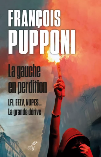 LA GAUCHE EN PERDITION - LFI, EELV, NUPES... LA GRANDE DERIVE -  PUPPONI FRANCOIS - Editions du Cerf