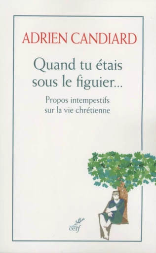 QUAND TU ETAIS SOUS LE FIGUIER - PROPOS INTEMPESTIFS SUR LA VIE CHRETIENNE - Adrien Candiard - Editions du Cerf