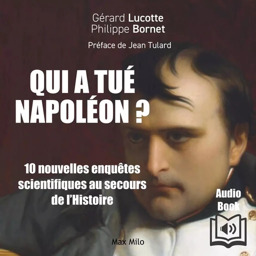 Qui à tué Napoléon ? 10 Enquêtes scientifiques au secours de l’histoire - Gérard Lucotte, Philippe Bornet - Max Milo Editions