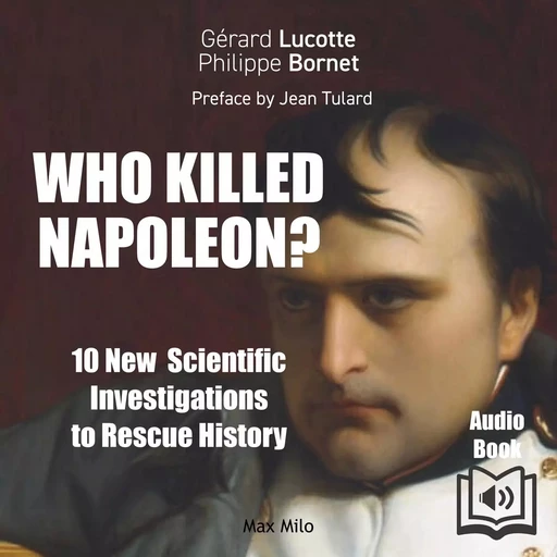 Who killed Napoléon? 10 New scientific investigations to rescue history - Gérard Lucotte, Philippe Bornet - Max Milo Editions