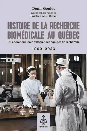 Histoire de la recherche biomédicale au Québec - Denis Goulet - Les éditions du Septentrion