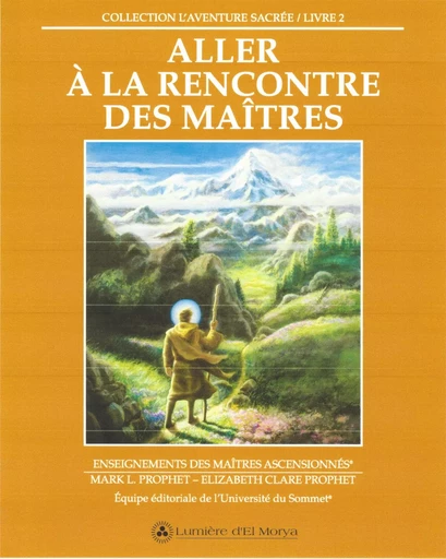 Aller à la rencontre des Maîtres - Elizabeth Clare Prophet, Mark L. Prophet, L' Équipe éditoriale de l'Université du Sommet - Lumière d'El Morya