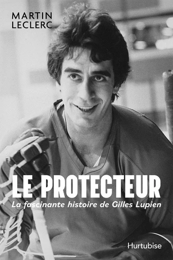 Le Protecteur - La fascinante histoire de Gilles Lupien - Martin Leclerc - Éditions Hurtubise