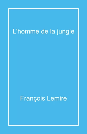 L'Homme de la jungle - François Lemire - Librinova