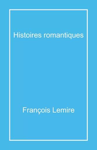 Histoires romantiques - François Lemire - Librinova