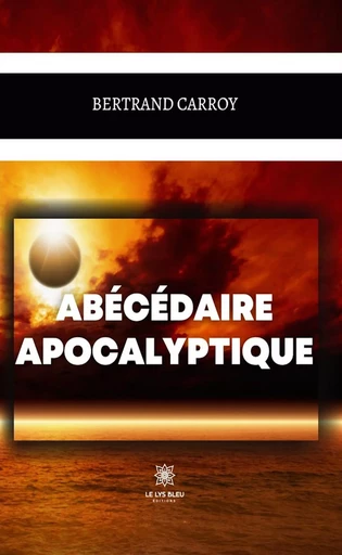 Abécédaire apocalyptique - Bertrand Carroy - Le Lys Bleu Éditions