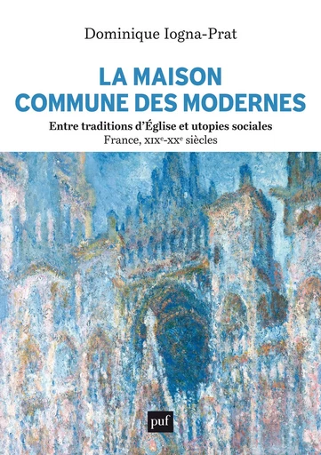 La Maison commune des Modernes, entre traditions d’Église et utopies sociales (France, XIXe-XXe siècles) - Dominique Iogna-Prat - Humensis