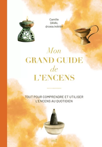 Mon grand guide de l'encens : Tout pour comprendre et utiliser l'encens au quotidien - Camille Daval - mercileslivres