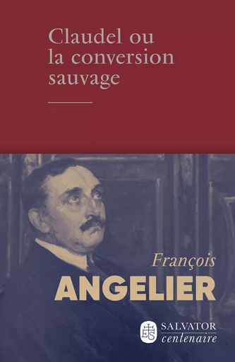 Claudel ou la conversion sauvage - François Angelier - Éditions Salvator