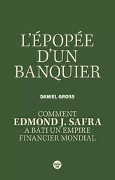 L'Épopée d'un banquier. Comment Edmond J. Safra a bâti un empire financier mondial