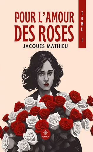 Pour l’amour des roses - Tome 1 - Jacques Mathieu - Le Lys Bleu Éditions