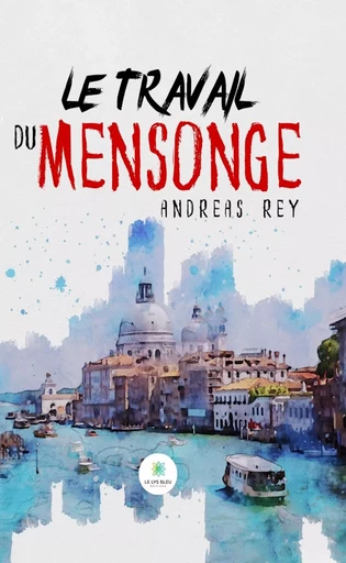 Le travail du mensonge - Andreas Rey - Le Lys Bleu Éditions