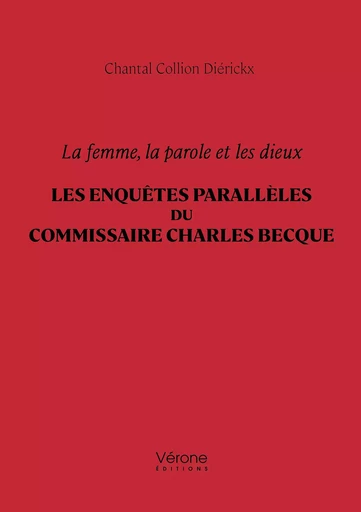 La femme, la parole et les dieux – Les enquêtes parallèles du commissaire Charles Becque - Chantal Collion Diérickx - Editions Vérone