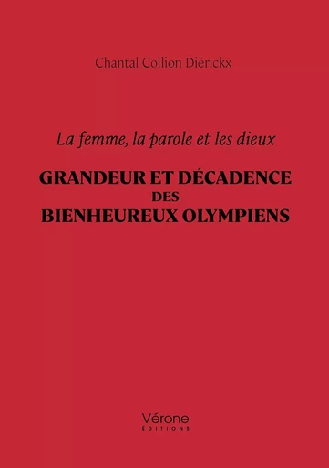 La femme, la parole et les dieux – Grandeur et décadence des bienheureux Olympiens - Chantal Collion Diérickx - Editions Vérone