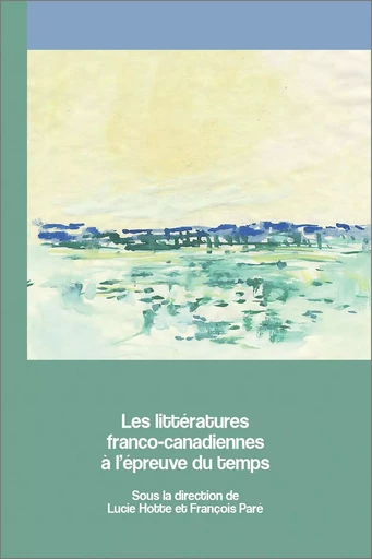 Les littératures franco-canadiennes à l’épreuve du temps -  - Les Presses de l'UniversitÈ d'Ottawa/University of Ottawa Press