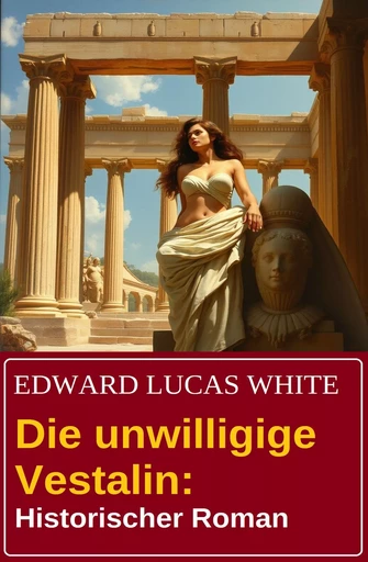 Die unwilligige Vestalin: Historischer Roman - Edward Lucas White - Bathranor Books