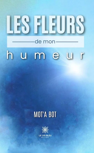 Les fleurs de mon humeur - Mot’a Bot - Le Lys Bleu Éditions