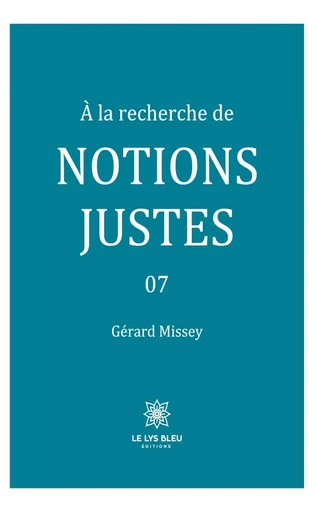 À la recherche de notions justes - Tome 7 - Gérard Missey - Le Lys Bleu Éditions