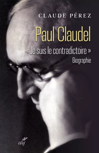 PAUL CLAUDEL - "JE SUIS LE CONTRADICTOIRE" -  PEREZ CLAUDE - Editions du Cerf