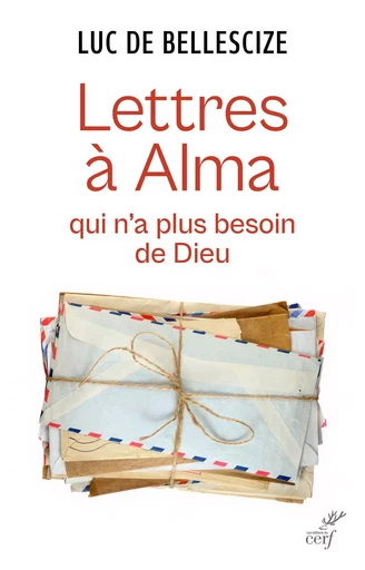 Lettres à Alma qui n'a plus besoin de Dieu - Père Luc de Bellescize - Editions du Cerf