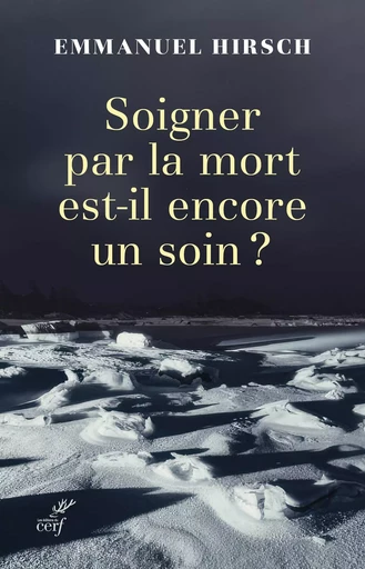 Soigner par la mort est-il encore un soin ? - Emmanuel Hirsch - Editions du Cerf