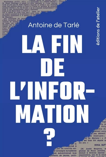 La fin de l'information - Antoine de Tarlé - Éditions de l'Atelier