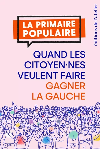 Primaire populaire : quand les citoyen.nes veulent faire gagner la gauche !Nouveau livre - Coline Serra, Victor Grezes, Floraine Jullian, Robin Le Priol - Éditions de l'Atelier