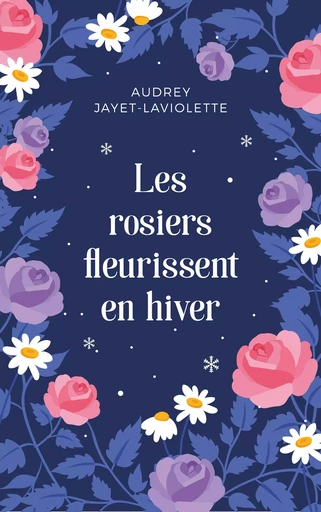 Les rosiers fleurissent en hiver - Audrey JAYET-LAVIOLETTE - Librinova