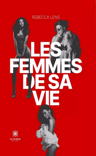 Les femmes de sa vie - Rebecca Lens - Le Lys Bleu Éditions