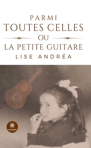 Parmi toutes celles ou la petite guitare - Lise Andréa - Le Lys Bleu Éditions