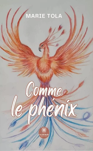 Comme le phénix - Marie Tola - Le Lys Bleu Éditions