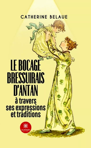 Le bocage bressuirais d’antan à travers ses expressions et traditions - Catherine BELAUE - Le Lys Bleu Éditions