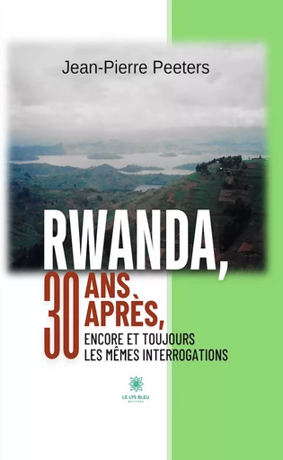 Rwanda, 30 ans après, encore et toujours les mêmes interrogations - Jean-Pierre Peeters - Le Lys Bleu Éditions