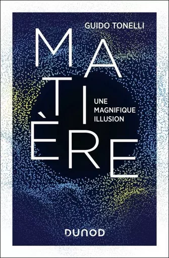 Matière - Une magnifique illusion - Guido Tonelli - Dunod