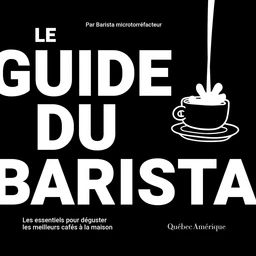 Le guide du barista - Les essentiels pour déguster les meilleurs cafés à la maison