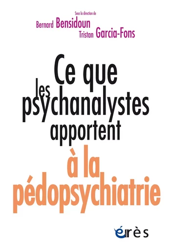 Ce que les psychanalystes apportent à la pédopsychiatrie - Tristan GARCIA-FONS, Bernard Bensidoun - Eres