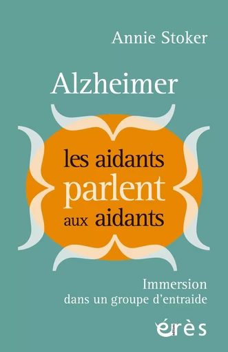 Alzheimer : les aidants parlent aux aidants - Annie Stoker - Eres