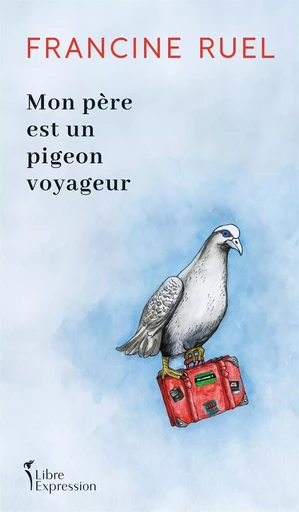 Mon père est un pigeon voyageur - Francine Ruel - Libre Expression