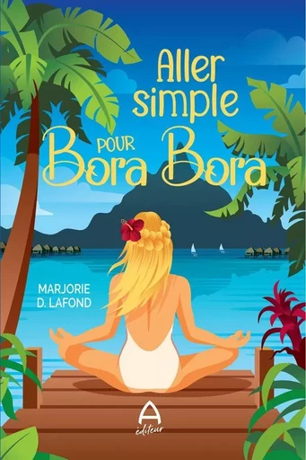 Aller simple pour Bora Bora - Marjorie D. Lafond - A éditeur