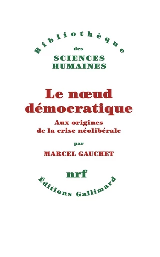 Le nœud démocratique. Aux origines de la crise néolibérale - Marcel Gauchet - Editions Gallimard