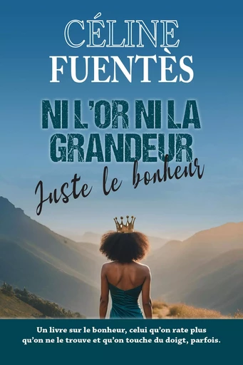 Ni l'or ni la grandeur, juste le bonheur - Céline Fuentès - Librinova