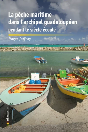 La Pêche Maritime dans l’Archipel Guadeloupéen et les Îles du Nord pendant le siècle écoulé -  Roger, Marie-Laure Ciprin - SCITEP