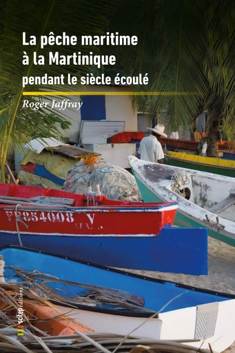 La Pêche Maritime à la Martinique pendant le siècle écoulé - Roger Jaffray, Emmanuel Lise - SCITEP