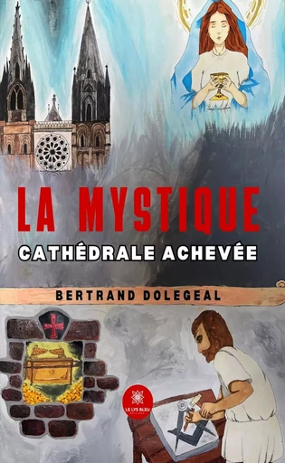 La mystique cathédrale achevée - Bertrand Dolegeal - Le Lys Bleu Éditions