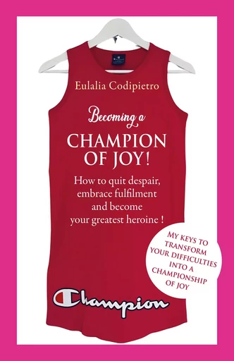 Becoming a Champion of Joy! How to quit despair, embrace fulfilment and become your greatest heroine - Eulalia Codipietro - Librinova