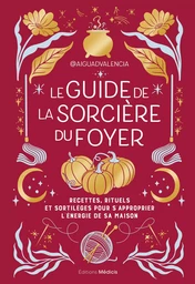 Le guide de la sorcière du foyer - Recettes, rituels et sortilèges pour s'approprier l'énergie de sa