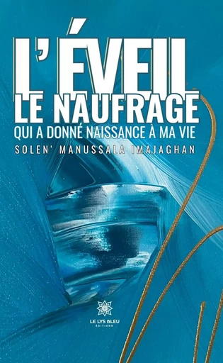 L’éveil : le naufrage qui a donné naissance à ma vie - Solen’ Manussala Imajaghan - Le Lys Bleu Éditions