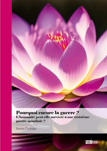 Pourquoi encore la guerre ? L’humanité peut-elle survivre à une troisième guerre mondiale ? - Amon Êtchian - Publibook