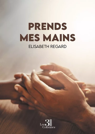 Prends mes mains - Elisabeth Regard - Éditions les 3 colonnes