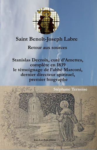 Saint Benoît-Joseph Labre Retour aux sources. Stanislas Decroix, curé d’Amettes, complète en 1839 le témoignage de l’abbé Marconi, dernier directeur spirituel, premier biographe - Stéphane Ternoise, Stanislas Decroix - Jean-Luc PETIT Editions